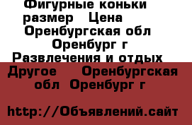 Фигурные коньки 34 размер › Цена ­ 700 - Оренбургская обл., Оренбург г. Развлечения и отдых » Другое   . Оренбургская обл.,Оренбург г.